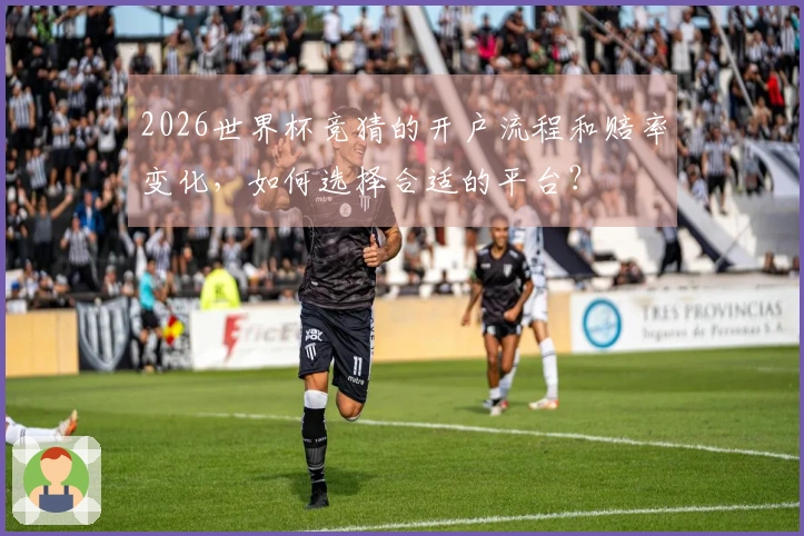 2026世界杯竞猜的开户流程和赔率变化，如何选择合适的平台？