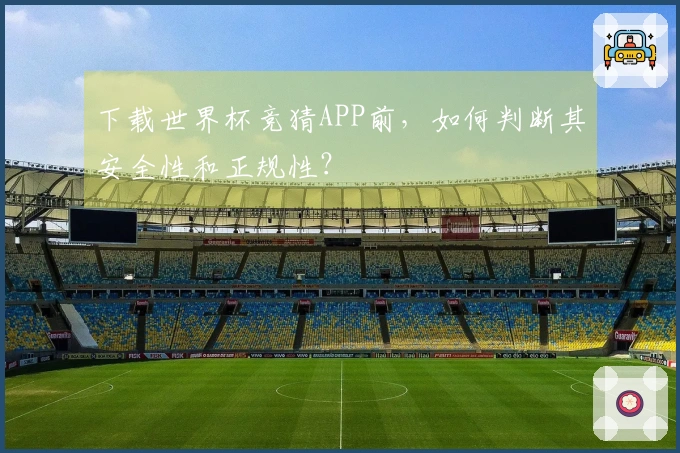 下载世界杯竞猜APP前，如何判断其安全性和正规性？