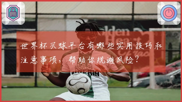 世界杯买球平台有哪些实用技巧和注意事项，帮助你规避风险？