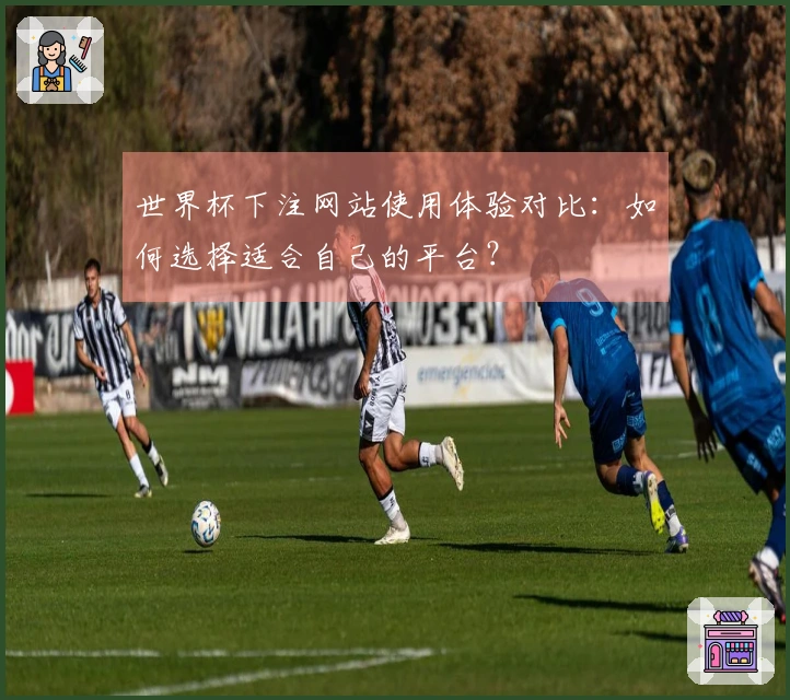 世界杯下注网站使用体验对比：如何选择适合自己的平台？